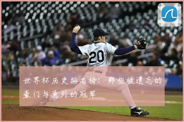 世界杯历史排名榜：那些被遗忘的豪门与意外的冠军