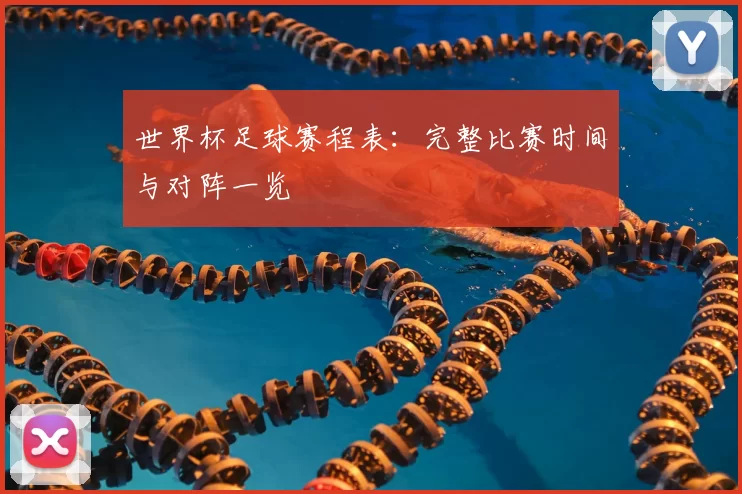 世界杯足球赛程表:完整比赛时间与对阵一览