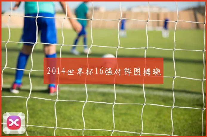 2014世界杯16强对阵图揭晓