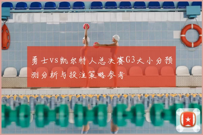 勇士vs凯尔特人总决赛G3大小分预测分析与投注策略参考