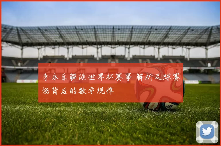 李永乐解读世界杯赛事 解析足球赛场背后的数学规律