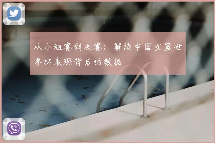 从小组赛到决赛：解读中国女篮世界杯表现背后的数据