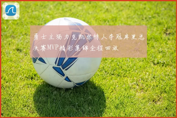 勇士主场力克凯尔特人夺冠库里总决赛MVP精彩集锦全程回放
