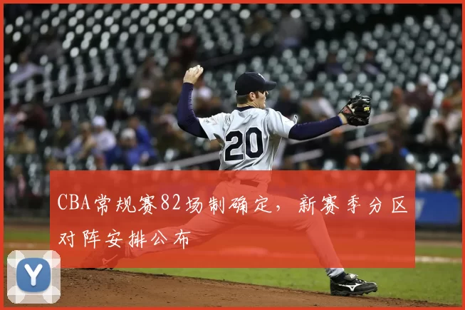 CBA常规赛82场制确定,新赛季分区对阵安排公布