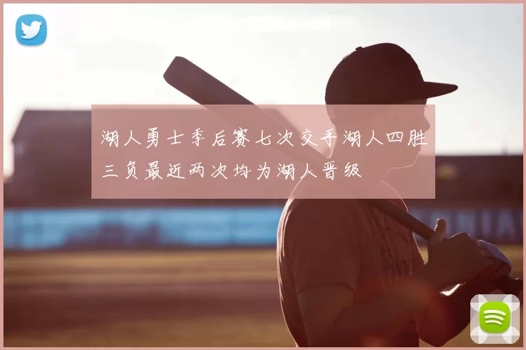 湖人勇士季后赛七次交手湖人四胜三负最近两次均为湖人晋级