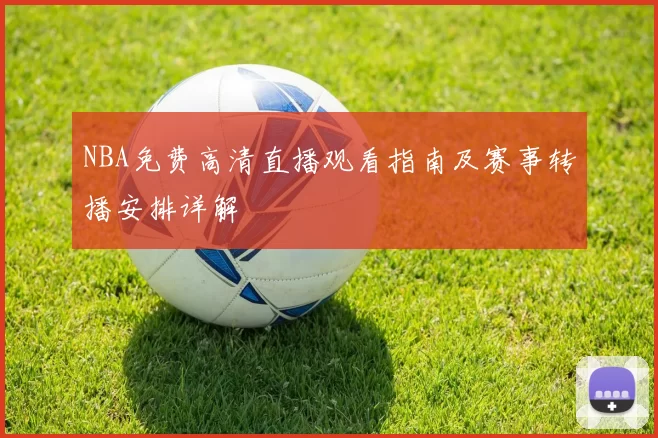 NBA免费高清直播观看指南及赛事转播安排详解