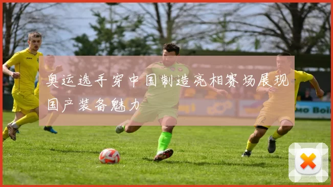 奥运选手穿中国制造亮相赛场展现国产装备魅力