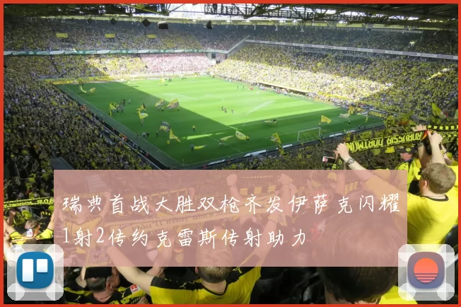 瑞典首战大胜双枪齐发伊萨克闪耀1射2传约克雷斯传射助力