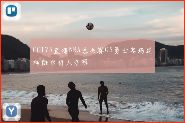 CCTV5直播NBA总决赛G5勇士客场逆转凯尔特人夺冠