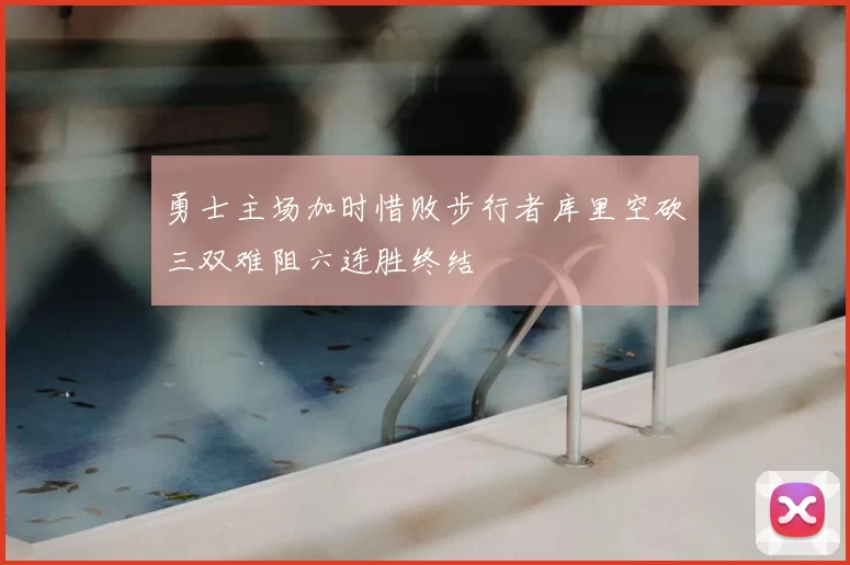 勇士主场加时惜败步行者库里空砍三双难阻六连胜终结
