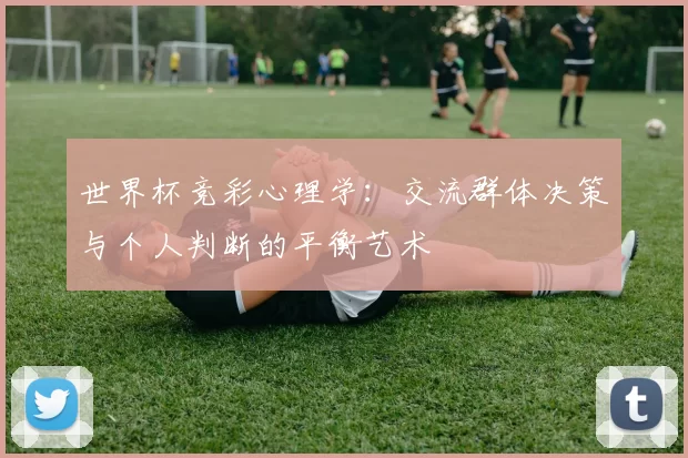世界杯竞彩心理学:交流群体决策与个人判断的平衡艺术