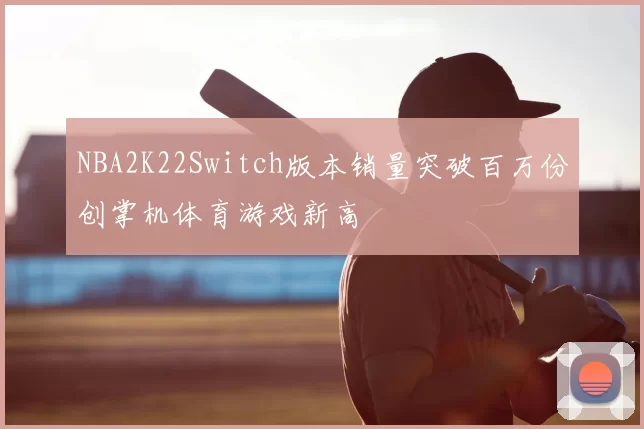 NBA2K22Switch版本销量突破百万份创掌机体育游戏新高