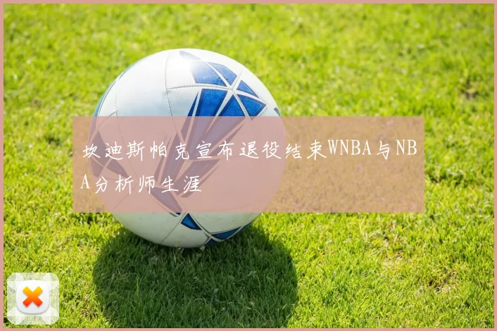 坎迪斯帕克宣布退役结束WNBA与NBA分析师生涯