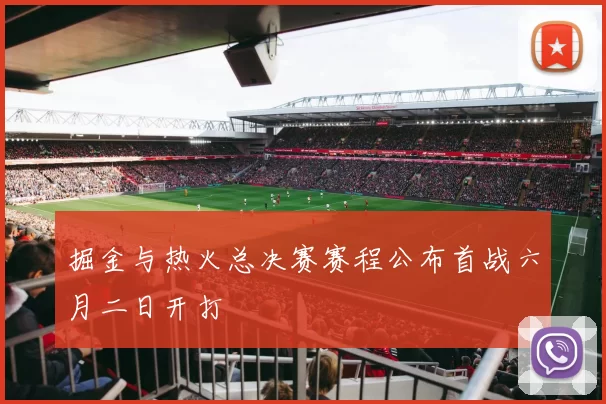 掘金与热火总决赛赛程公布首战六月二日开打