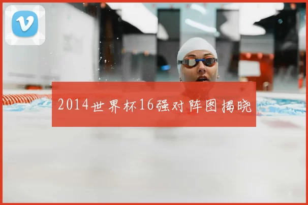 2014世界杯16强对阵图揭晓