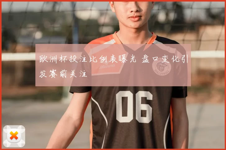 欧洲杯投注比例表曝光 盘口变化引发赛前关注