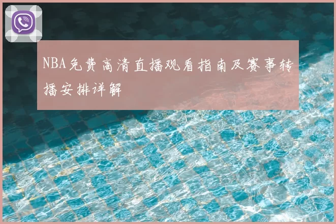 NBA免费高清直播观看指南及赛事转播安排详解