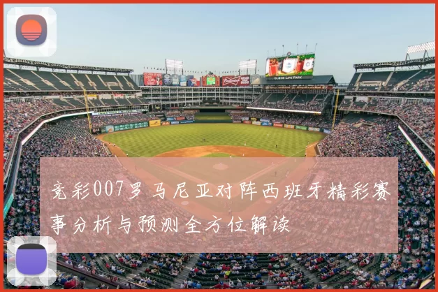竞彩007罗马尼亚对阵西班牙精彩赛事分析与预测全方位解读