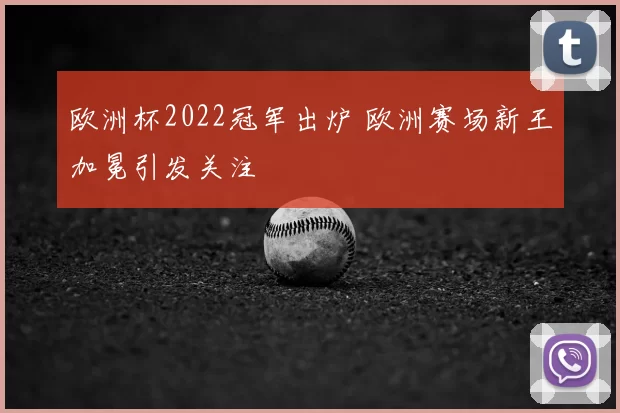 欧洲杯2022冠军出炉 欧洲赛场新王加冕引发关注