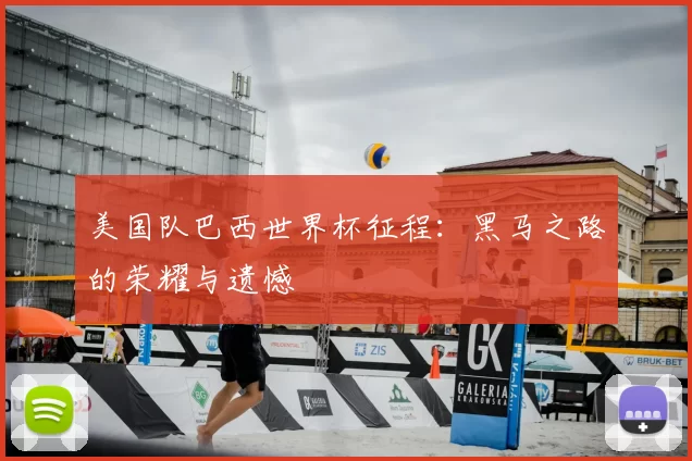 美国队巴西世界杯征程:黑马之路的荣耀与遗憾