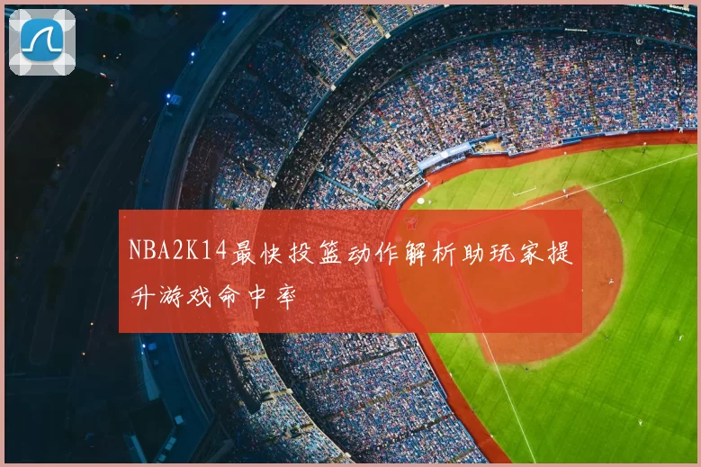 NBA2K14最快投篮动作解析助玩家提升游戏命中率