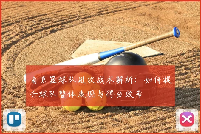 南京篮球队进攻战术解析:如何提升球队整体表现与得分效率