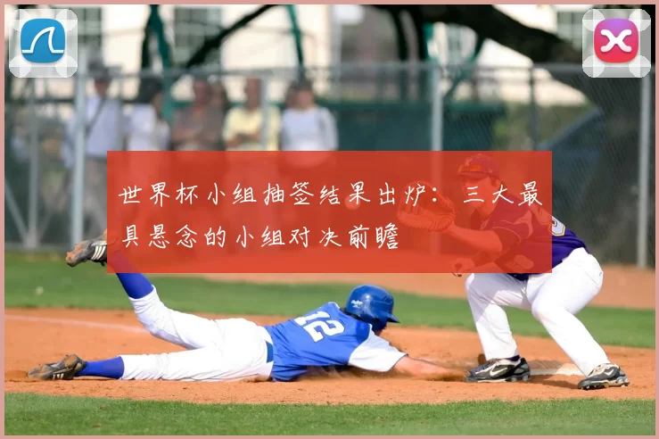 世界杯小组抽签结果出炉:三大最具悬念的小组对决前瞻