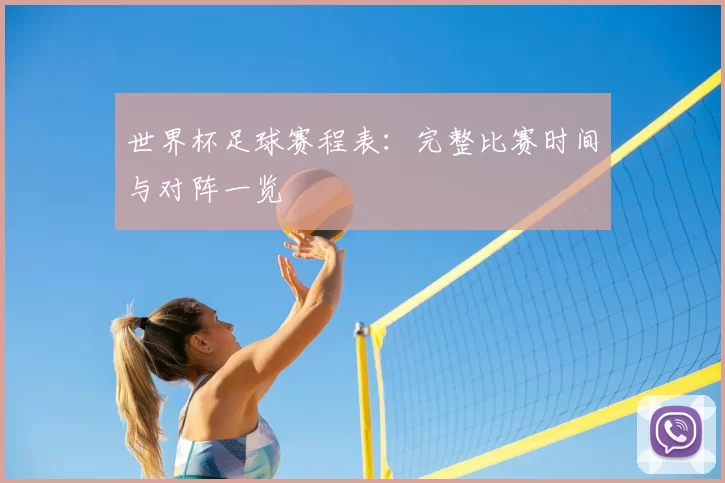 世界杯足球赛程表：完整比赛时间与对阵一览