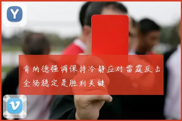 肯纳德强调保持冷静应对雷霆反击全场稳定是胜利关键