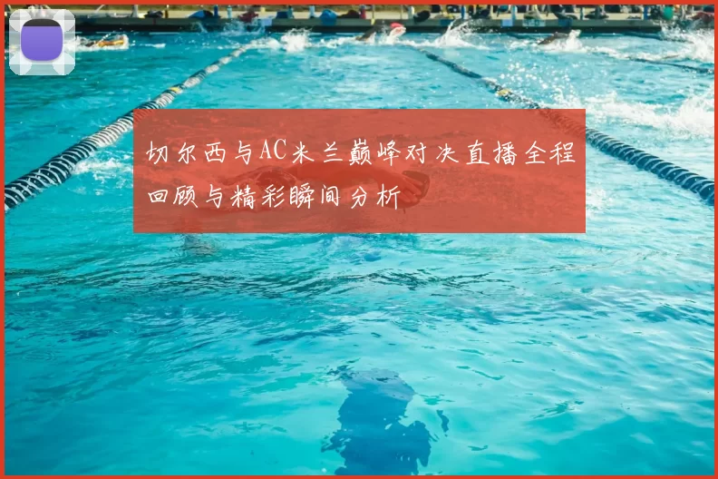 切尔西与AC米兰巅峰对决直播全程回顾与精彩瞬间分析