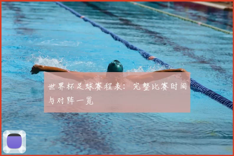 世界杯足球赛程表：完整比赛时间与对阵一览