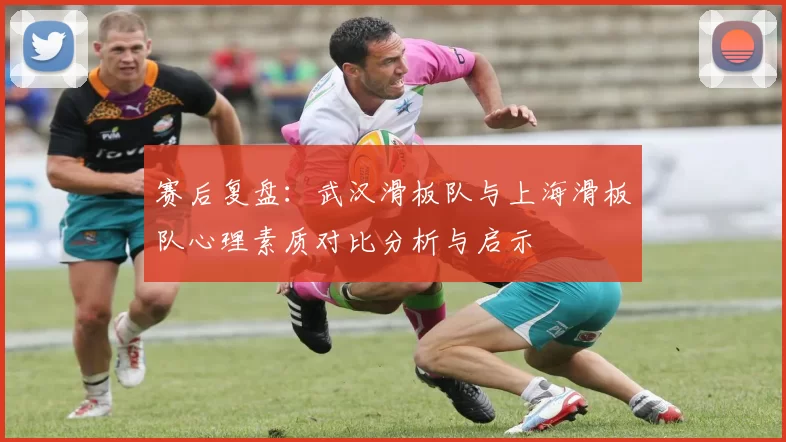 赛后复盘：武汉滑板队与上海滑板队心理素质对比分析与启示