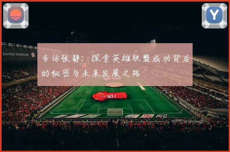 专访张静：探索英雄联盟成功背后的秘密与未来发展之路