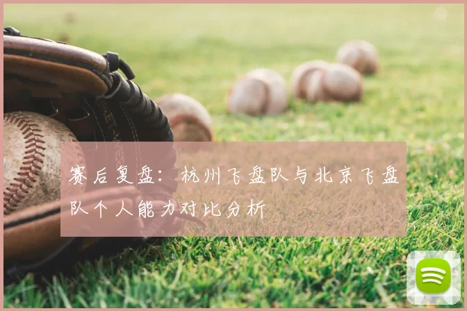 赛后复盘:杭州飞盘队与北京飞盘队个人能力对比分析
