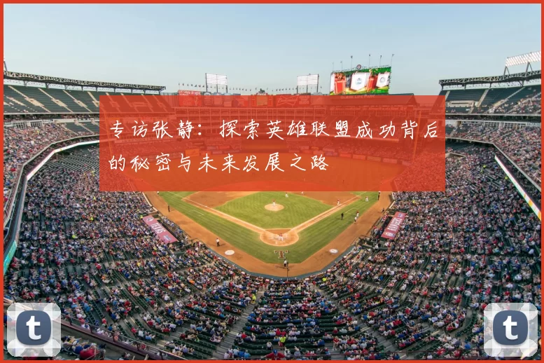 专访张静：探索英雄联盟成功背后的秘密与未来发展之路
