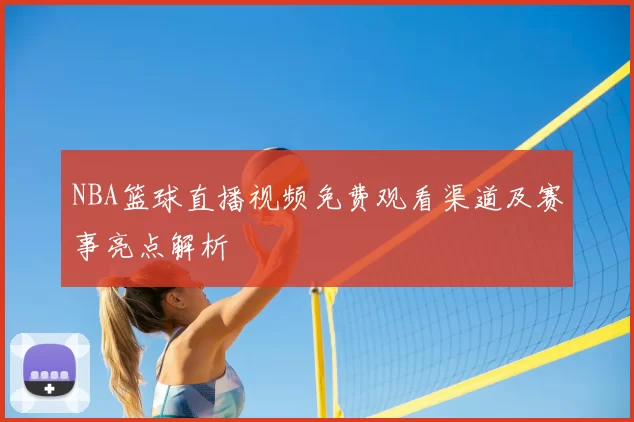 NBA篮球直播视频免费观看渠道及赛事亮点解析