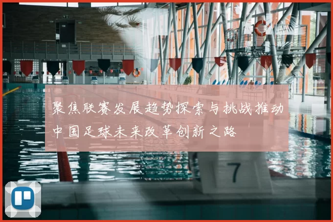 聚焦联赛发展趋势探索与挑战推动中国足球未来改革创新之路