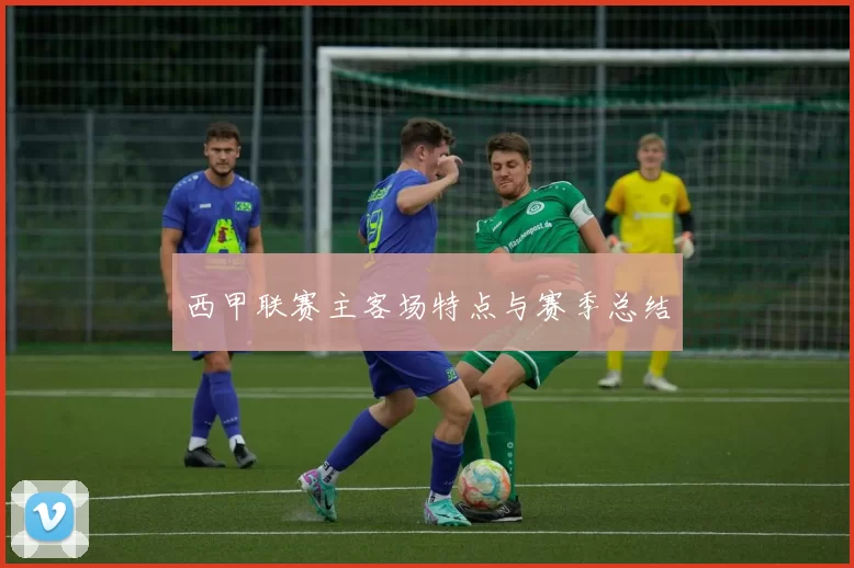 西甲联赛主客场特点与赛季总结