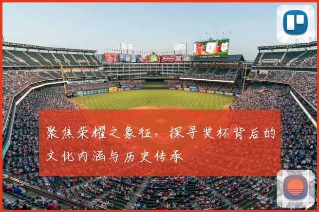 聚焦荣耀之象征，探寻奖杯背后的文化内涵与历史传承