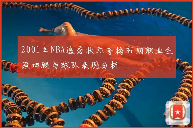 2001年NBA选秀状元夸梅布朗职业生涯回顾与球队表现分析