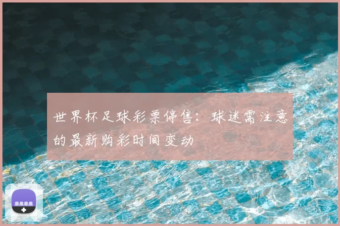 世界杯足球彩票停售:球迷需注意的最新购彩时间变动