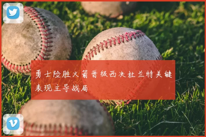 勇士险胜火箭晋级西决杜兰特关键表现主导战局