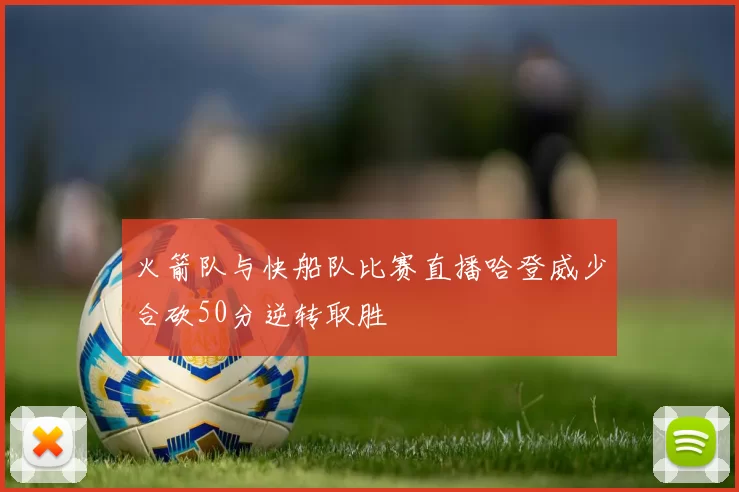 火箭队与快船队比赛直播哈登威少合砍50分逆转取胜